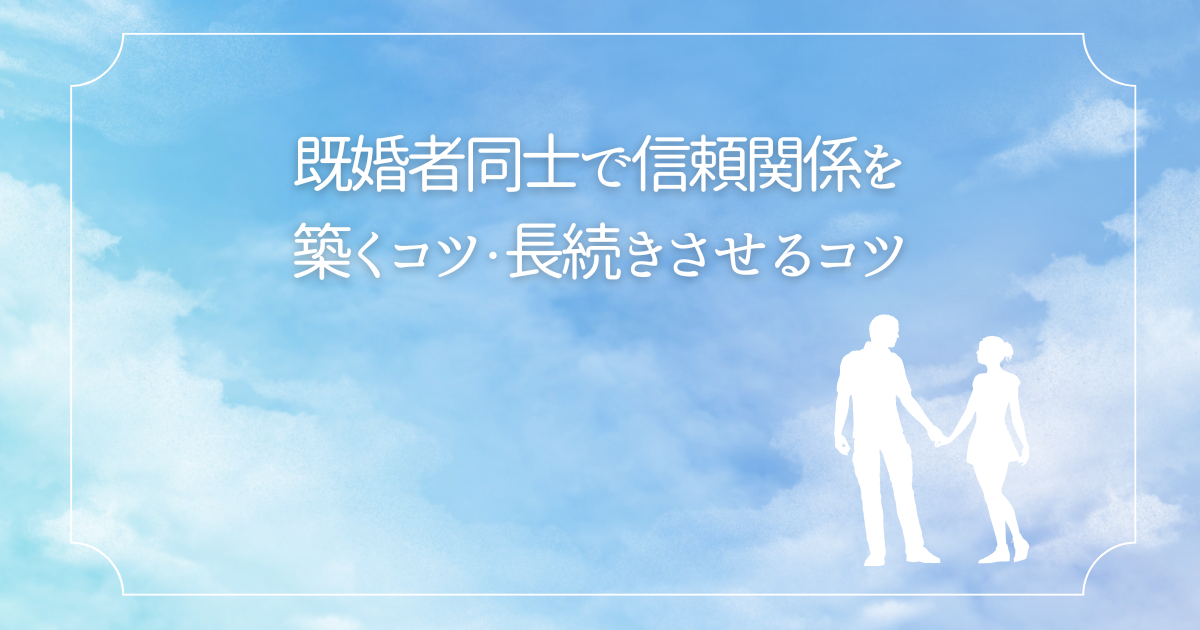 既婚者同士で信頼関係を築くコツ・長続きさせるコツとは？