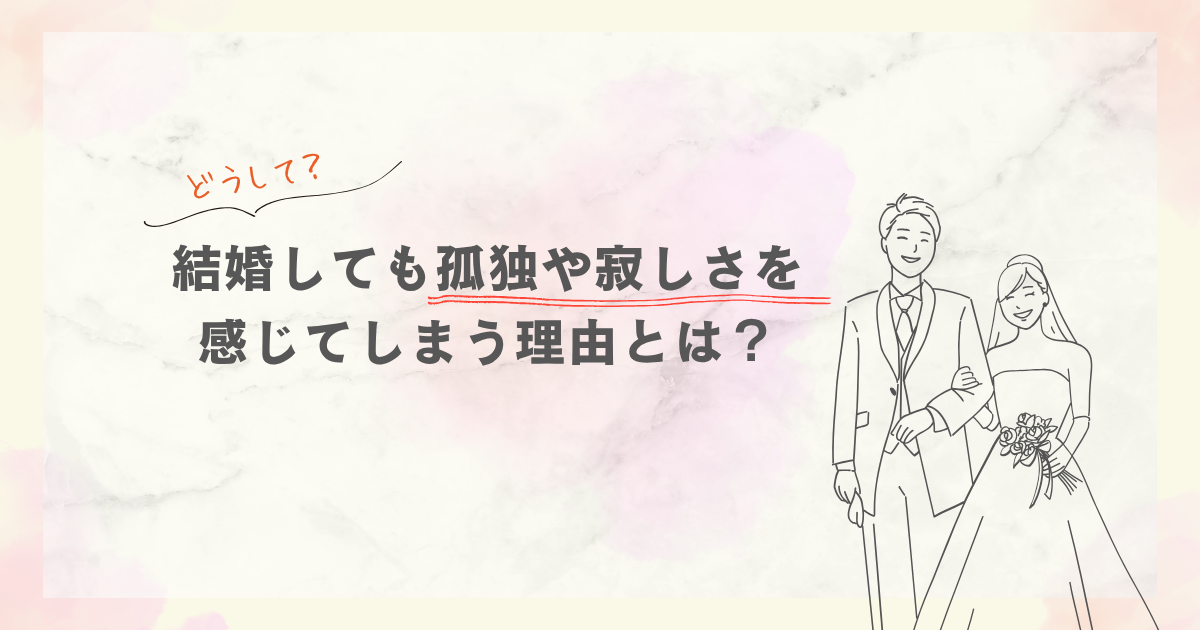 結婚しても孤独や寂しさを感じてしまう理由とは?