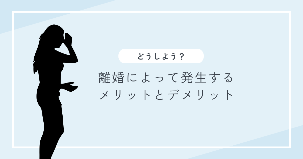 離婚によって発生するメリットとデメリットは？