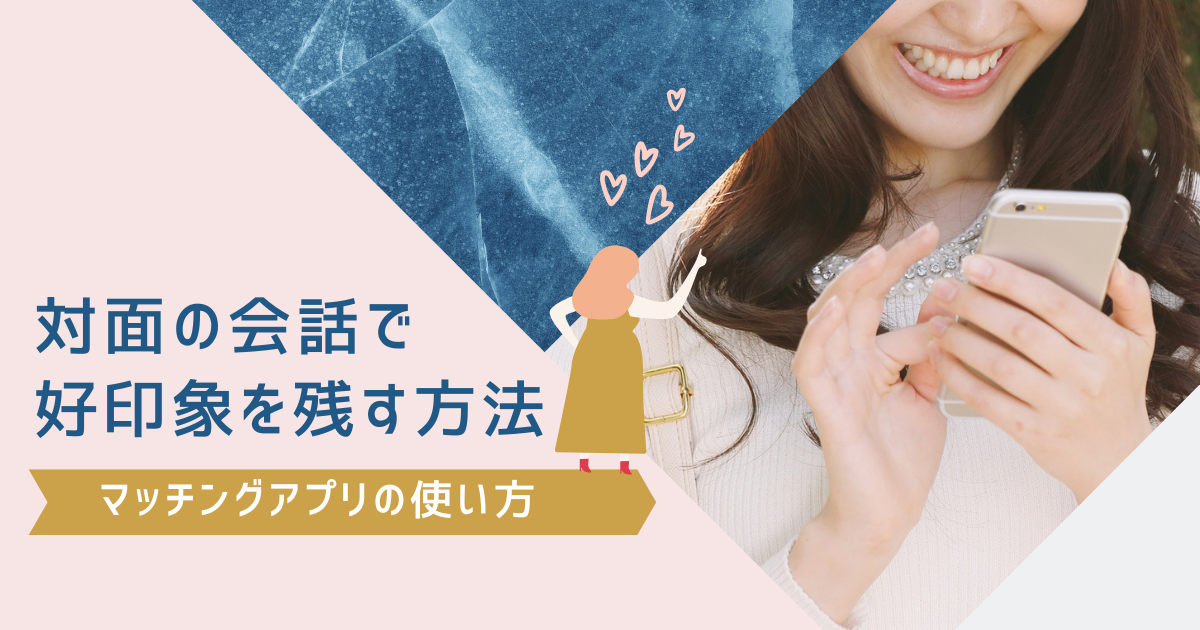 マッチングアプリの対面での会話で好印象を残す方法